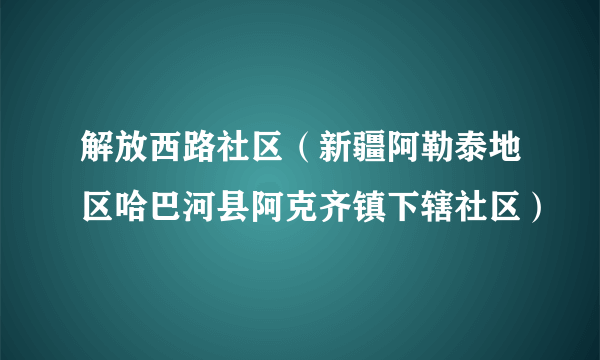 解放西路社区（新疆阿勒泰地区哈巴河县阿克齐镇下辖社区）