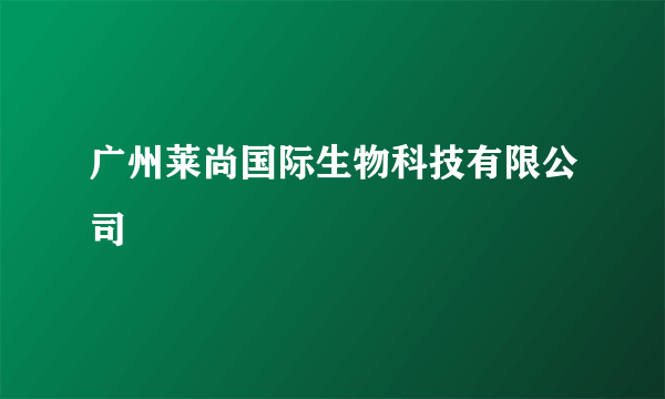 广州莱尚国际生物科技有限公司