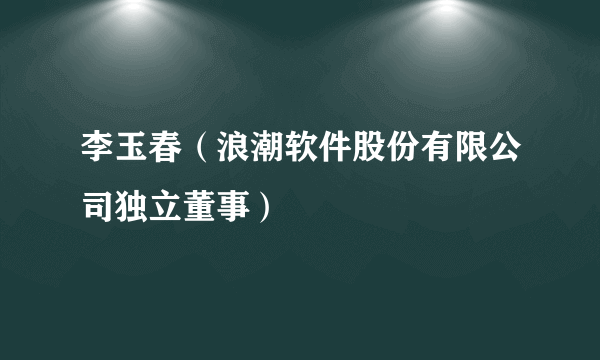 李玉春（浪潮软件股份有限公司独立董事）