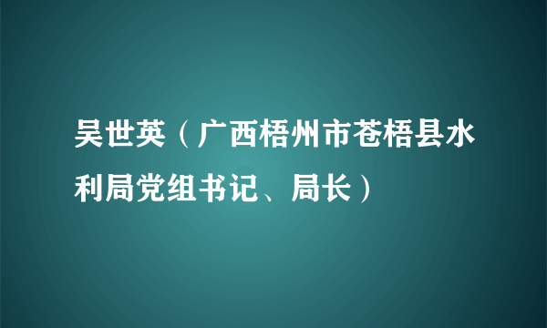 吴世英（广西梧州市苍梧县水利局党组书记、局长）