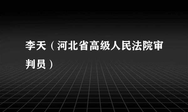 李天（河北省高级人民法院审判员）