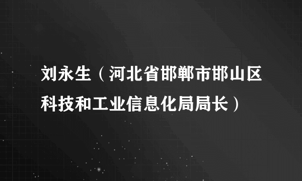 刘永生（河北省邯郸市邯山区科技和工业信息化局局长）