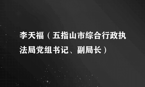 李天福（五指山市综合行政执法局党组书记、副局长）