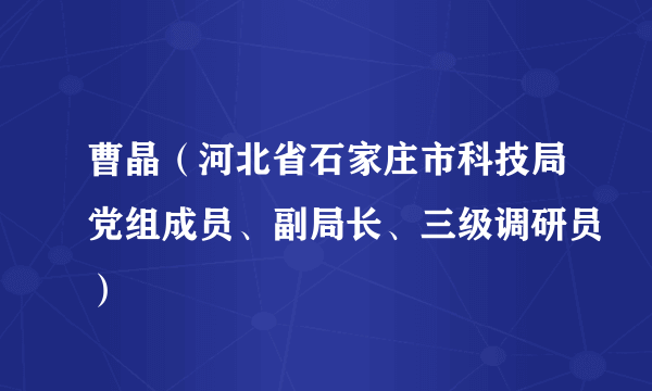 曹晶（河北省石家庄市科技局党组成员、副局长、三级调研员）