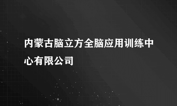 内蒙古脑立方全脑应用训练中心有限公司