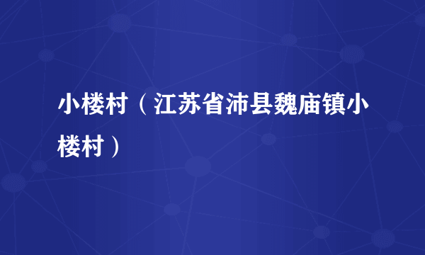 小楼村（江苏省沛县魏庙镇小楼村）