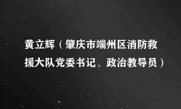 黄立辉（肇庆市端州区消防救援大队党委书记、政治教导员）