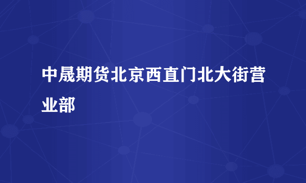 中晟期货北京西直门北大街营业部