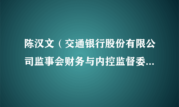 陈汉文（交通银行股份有限公司监事会财务与内控监督委员会主任委员）