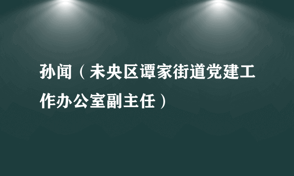 孙闻（未央区谭家街道党建工作办公室副主任）