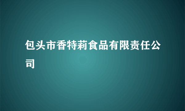 包头市香特莉食品有限责任公司