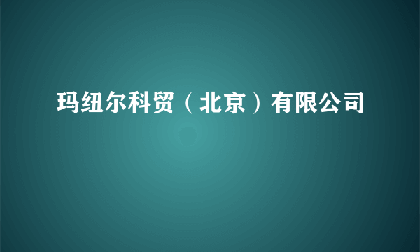 玛纽尔科贸（北京）有限公司