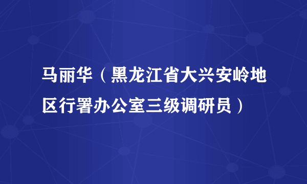 马丽华（黑龙江省大兴安岭地区行署办公室三级调研员）