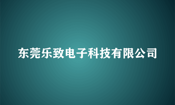 东莞乐致电子科技有限公司