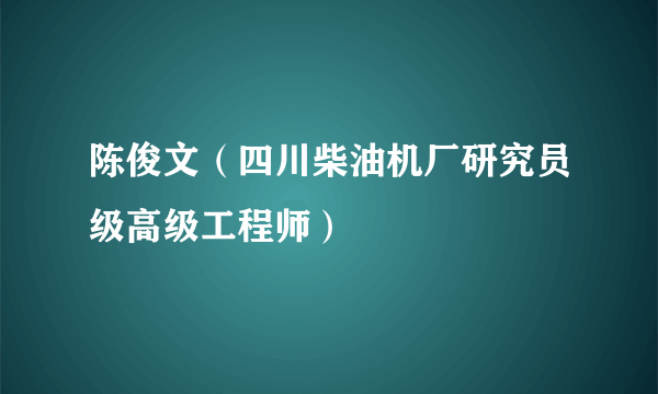 陈俊文（四川柴油机厂研究员级高级工程师）