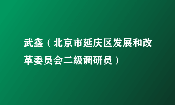 武鑫（北京市延庆区发展和改革委员会二级调研员）