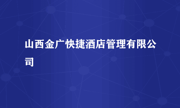 山西金广快捷酒店管理有限公司