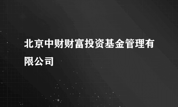 北京中财财富投资基金管理有限公司