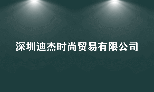 深圳迪杰时尚贸易有限公司