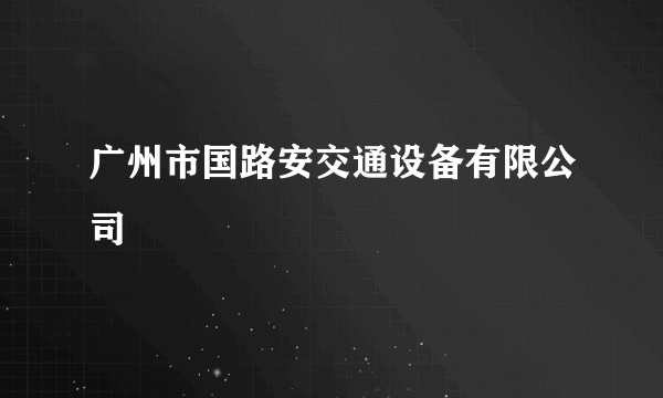 广州市国路安交通设备有限公司