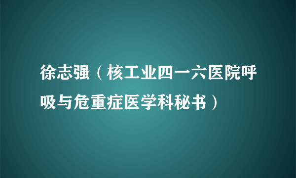 徐志强（核工业四一六医院呼吸与危重症医学科秘书）