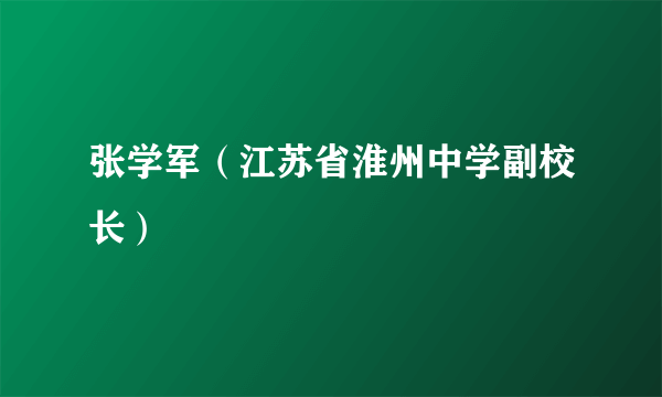 张学军（江苏省淮州中学副校长）