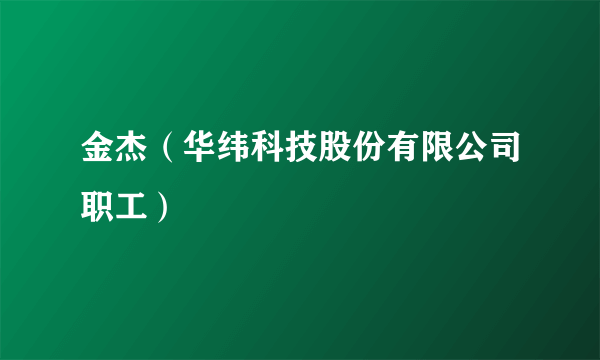 金杰（华纬科技股份有限公司职工）