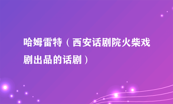 哈姆雷特（西安话剧院火柴戏剧出品的话剧）