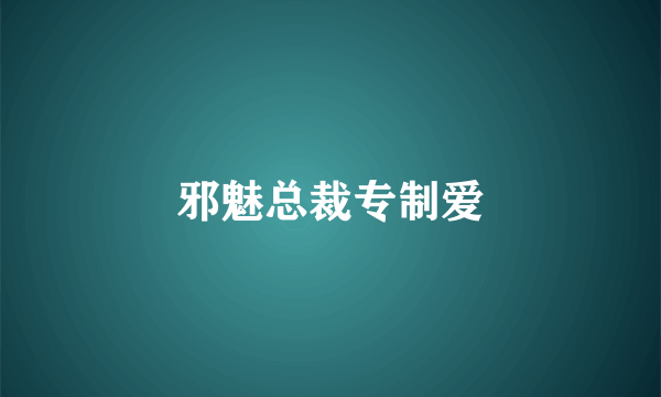 邪魅总裁专制爱