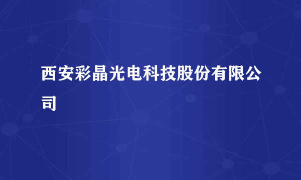 西安彩晶光电科技股份有限公司