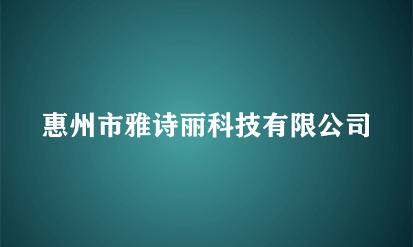 惠州市雅诗丽科技有限公司