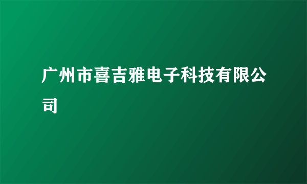 广州市喜吉雅电子科技有限公司