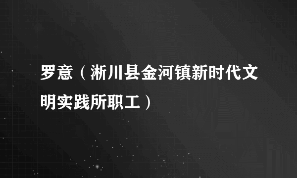 罗意（淅川县金河镇新时代文明实践所职工）