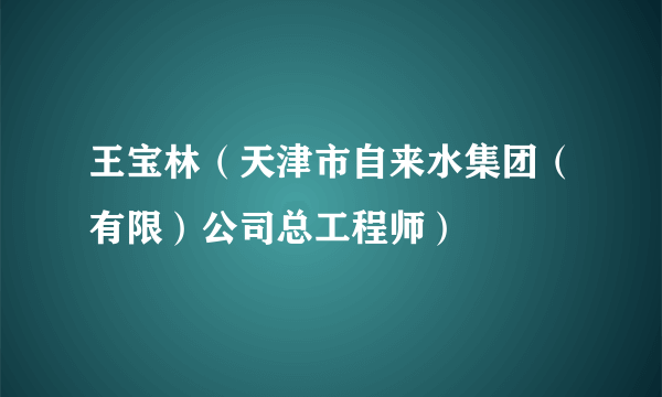 王宝林（天津市自来水集团（有限）公司总工程师）