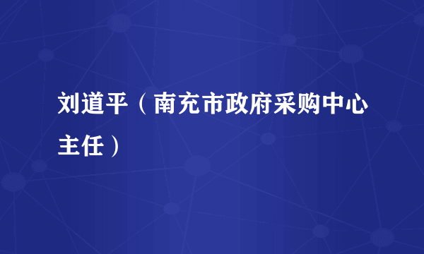 刘道平（南充市政府采购中心主任）