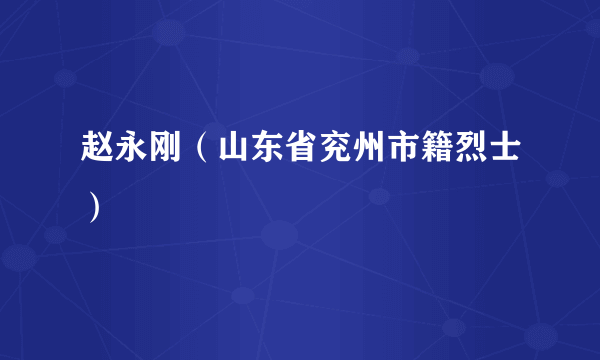 赵永刚（山东省兖州市籍烈士）