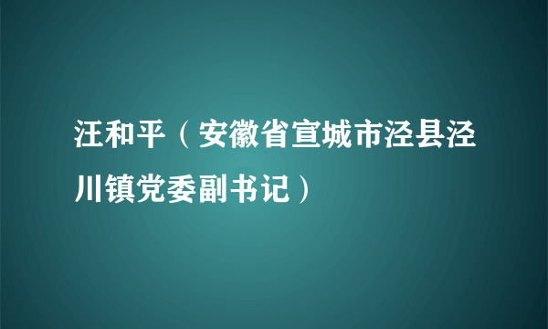 汪和平（安徽省宣城市泾县泾川镇党委副书记）