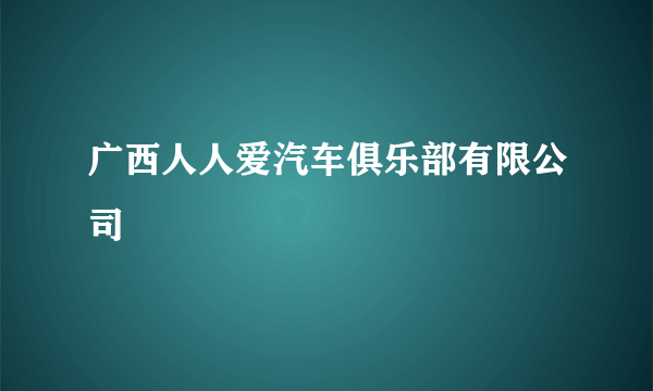 广西人人爱汽车俱乐部有限公司