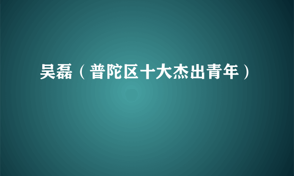 吴磊（普陀区十大杰出青年）