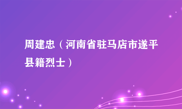 周建忠（河南省驻马店市遂平县籍烈士）