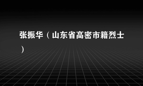 张振华（山东省高密市籍烈士）