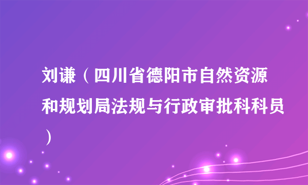 刘谦（四川省德阳市自然资源和规划局法规与行政审批科科员）