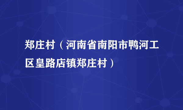 郑庄村（河南省南阳市鸭河工区皇路店镇郑庄村）