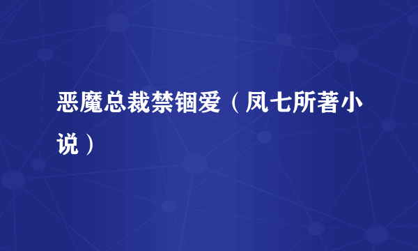 恶魔总裁禁锢爱（凤七所著小说）