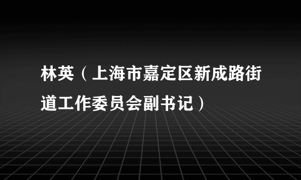 林英（上海市嘉定区新成路街道工作委员会副书记）