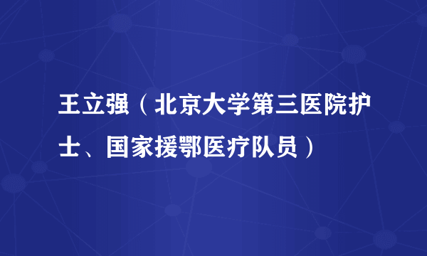 王立强（北京大学第三医院护士、国家援鄂医疗队员）