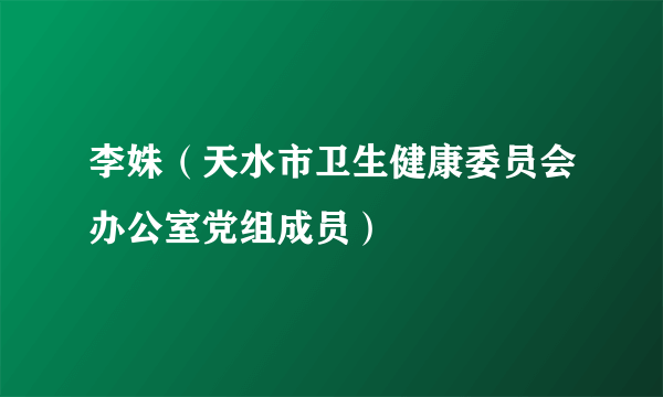 李姝（天水市卫生健康委员会办公室党组成员）