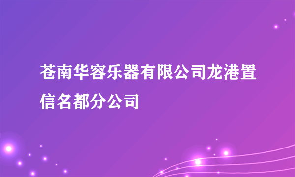 苍南华容乐器有限公司龙港置信名都分公司