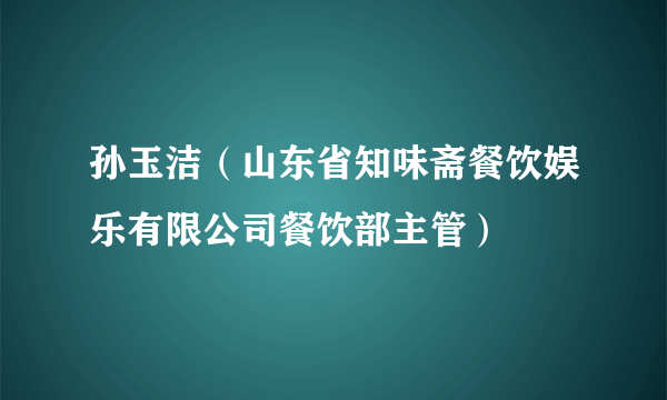 孙玉洁（山东省知味斋餐饮娱乐有限公司餐饮部主管）