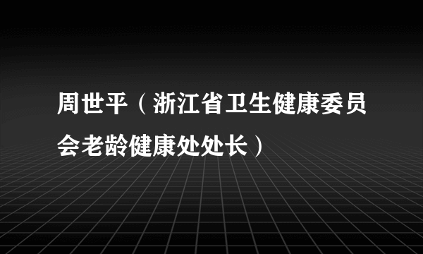 周世平（浙江省卫生健康委员会老龄健康处处长）